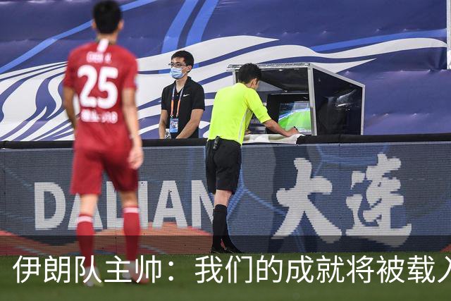 伊朗队主帅：我们的成就将被载入足球史册 后人将铭记并谈论它